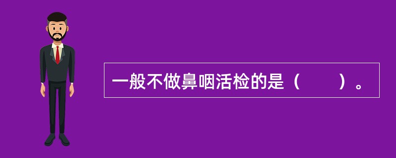 一般不做鼻咽活检的是（　　）。