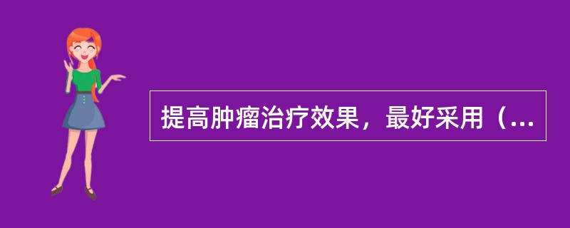 提高肿瘤治疗效果，最好采用（　　）。