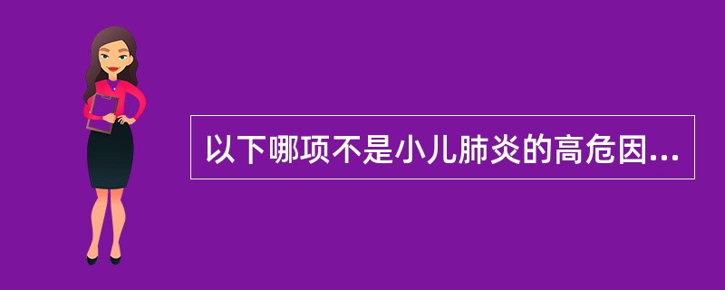 以下哪项不是小儿肺炎的高危因素？（　　）