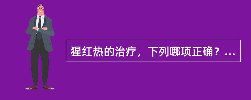 猩红热的治疗，下列哪项正确？（　　）