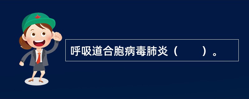 呼吸道合胞病毒肺炎（　　）。