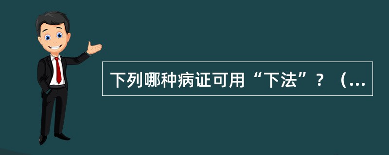 下列哪种病证可用“下法”？（　　）