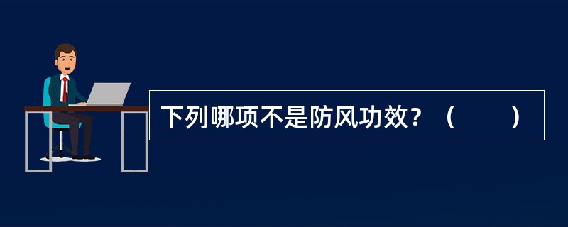 下列哪项不是防风功效？（　　）