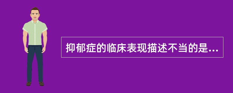 抑郁症的临床表现描述不当的是（　　）。