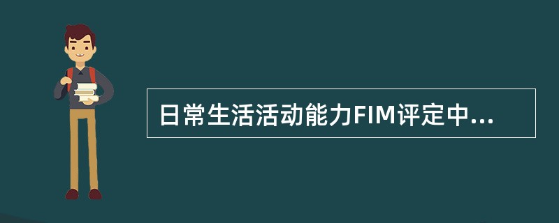 日常生活活动能力FIM评定中的依赖（　　）。