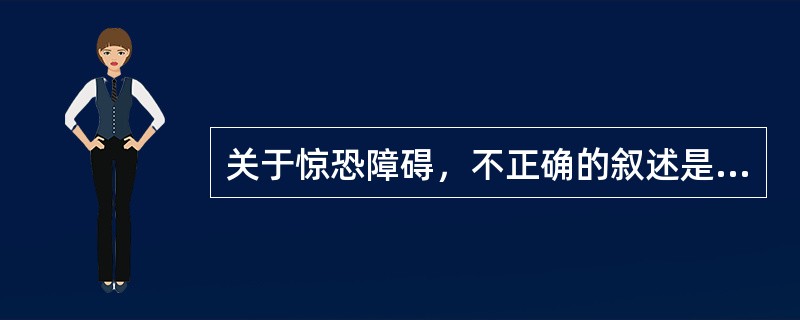 关于惊恐障碍，不正确的叙述是（　　）。