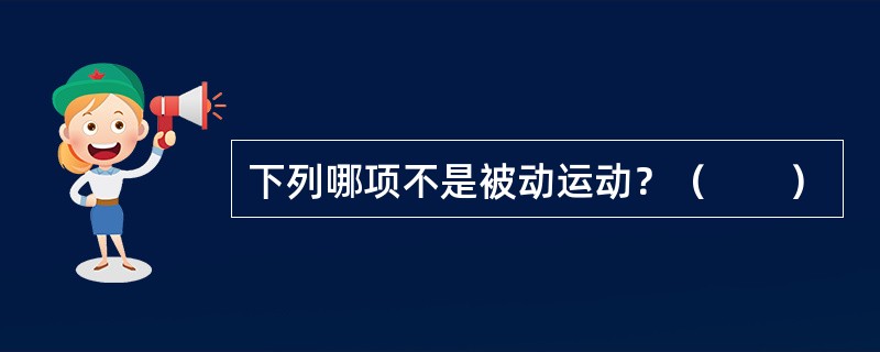 下列哪项不是被动运动？（　　）