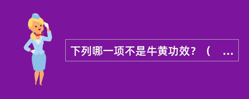 下列哪一项不是牛黄功效？（　　）