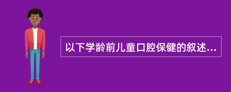 以下学龄前儿童口腔保健的叙述中，正确的是（　　）。