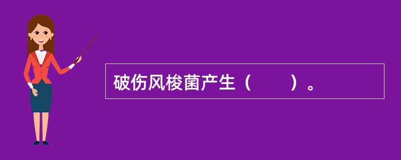 破伤风梭菌产生（　　）。