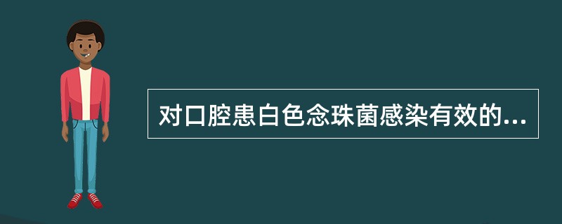 对口腔患白色念珠菌感染有效的药物为（　　）。