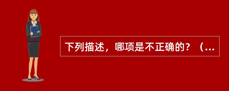 下列描述，哪项是不正确的？（　　）