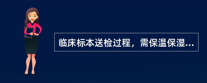 临床标本送检过程，需保温保湿，立即送检的是（　　）。