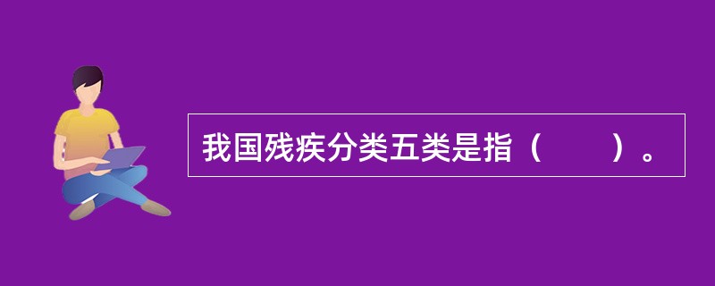 我国残疾分类五类是指（　　）。