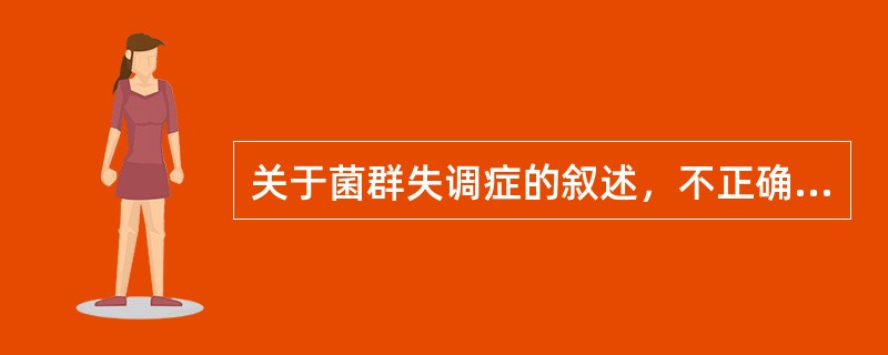 关于菌群失调症的叙述，不正确的是（　　）。
