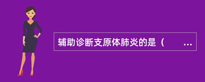辅助诊断支原体肺炎的是(  )。 辅助诊断支原体肺炎的是(  )。