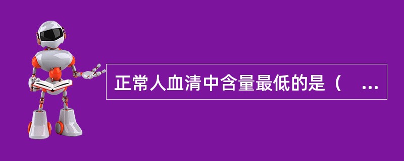 正常人血清中含量最低的是（　　）。