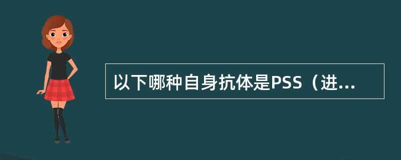 以下哪种自身抗体是PSS（进行性系统性硬皮病）的特征抗体？（　　）