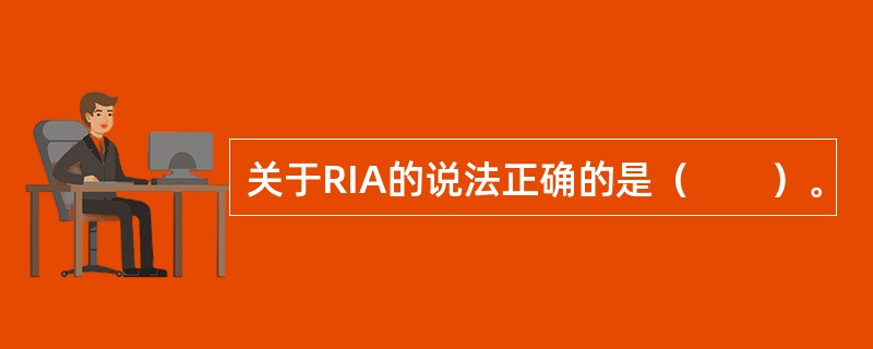 关于RIA的说法正确的是（　　）。