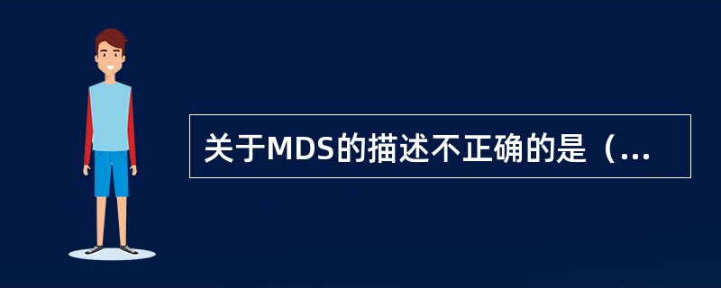 关于MDS的描述不正确的是（　　）。