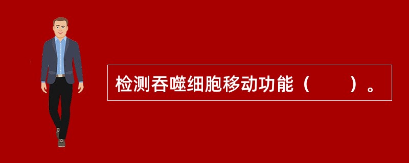 检测吞噬细胞移动功能（　　）。