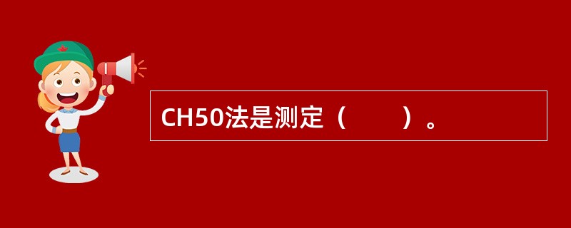 CH50法是测定（　　）。