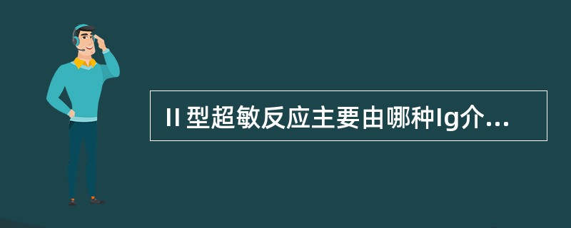 Ⅱ型超敏反应主要由哪种Ig介导引起（　　）。