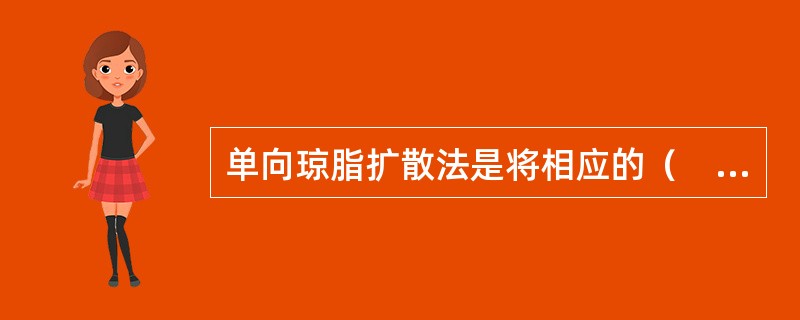 单向琼脂扩散法是将相应的（　　）。