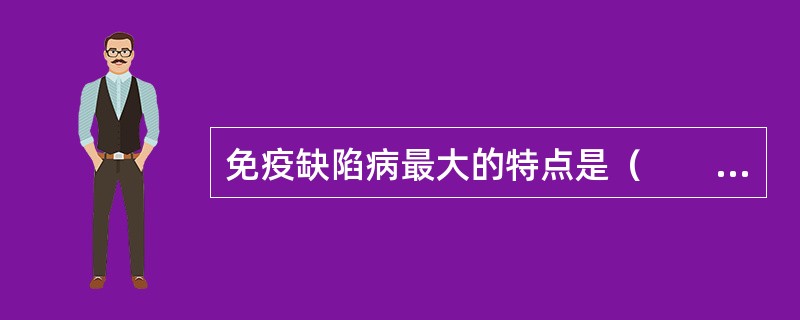 免疫缺陷病最大的特点是（　　）。