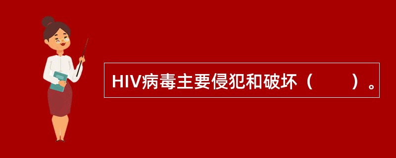 HIV病毒主要侵犯和破坏（　　）。