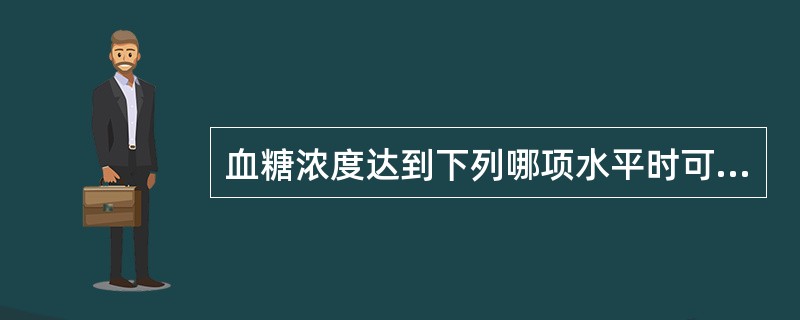 血糖浓度达到下列哪项水平时可诊断为糖尿病？（　　）