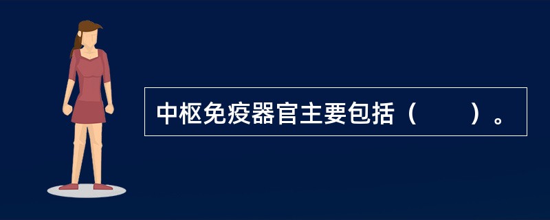 中枢免疫器官主要包括（　　）。