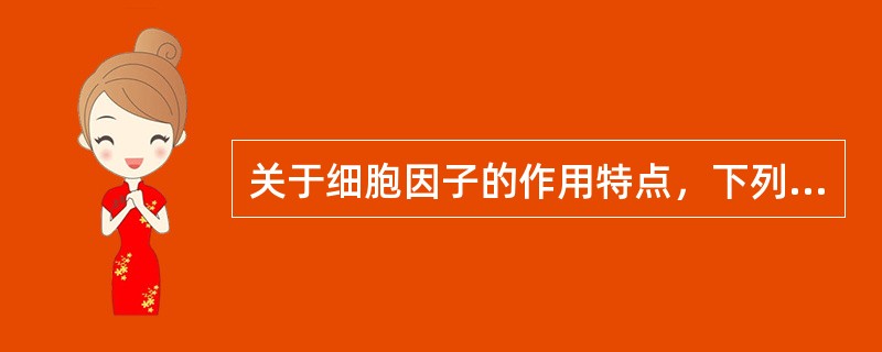 关于细胞因子的作用特点，下列错误的是（　　）。