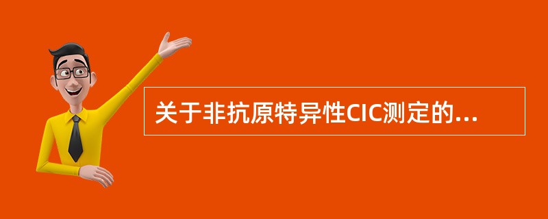 关于非抗原特异性CIC测定的评价标准，错误的是（　　）。