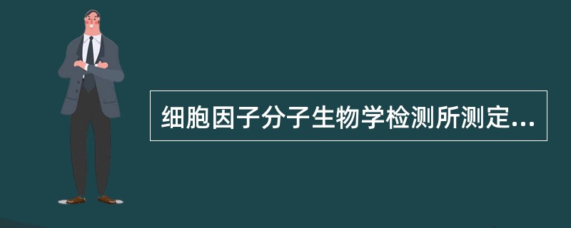 细胞因子分子生物学检测所测定的目标是（　　）。