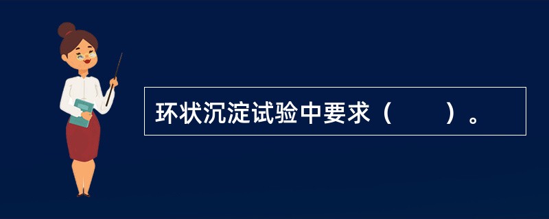 环状沉淀试验中要求（　　）。