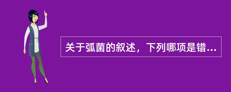 关于弧菌的叙述，下列哪项是错误的？（　　）