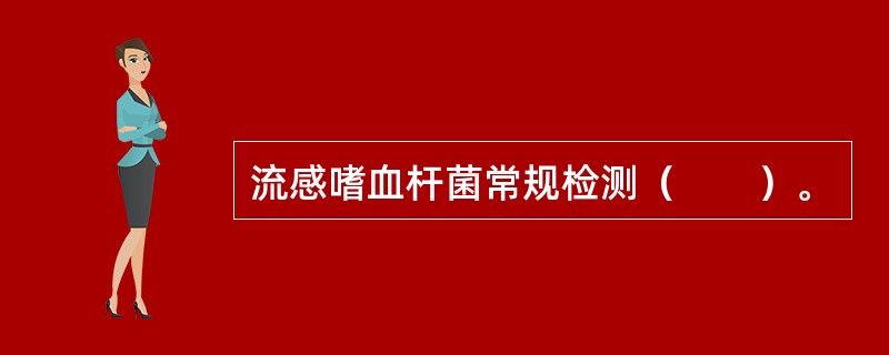 流感嗜血杆菌常规检测（　　）。