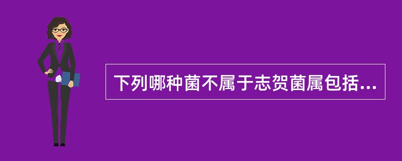 下列哪种菌不属于志贺菌属包括的血清群或型？（　　）
