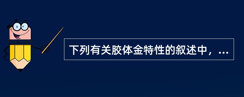 下列有关胶体金特性的叙述中，错误的是（　　）。