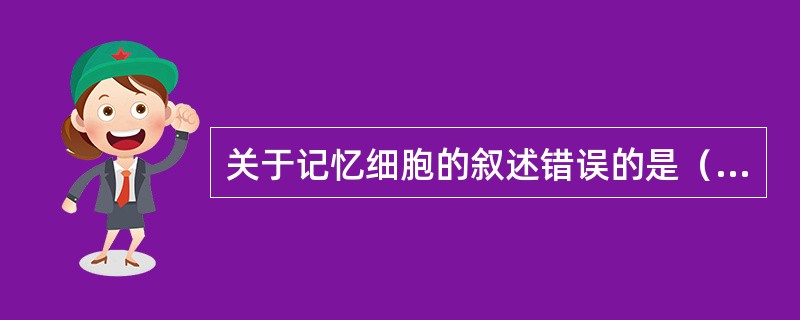 关于记忆细胞的叙述错误的是（　　）。