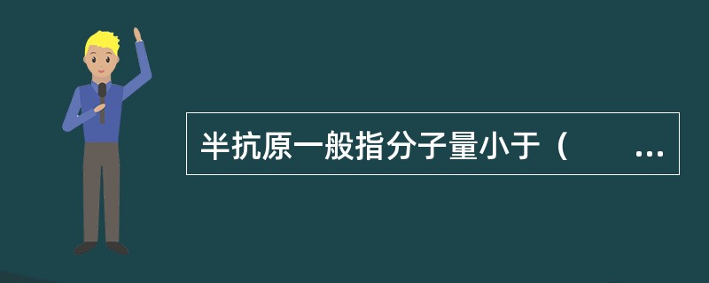 半抗原一般指分子量小于（　　）的有机物质。