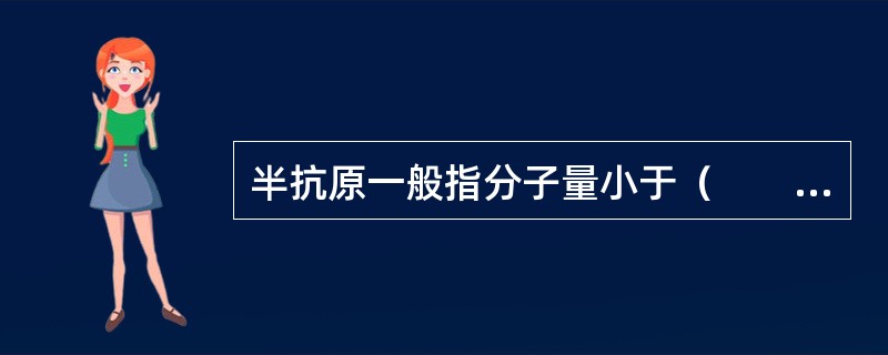 半抗原一般指分子量小于（　　）的有机物质。