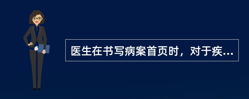 医生在书写病案首页时，对于疾病诊断及手术操作质量负有全部责任，了解疾病诊断的填写基本原则及填写顺序。主要诊断选择原则中不包括（　　）。