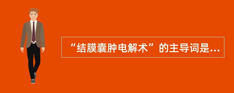 “结膜囊肿电解术”的主导词是（　　）。