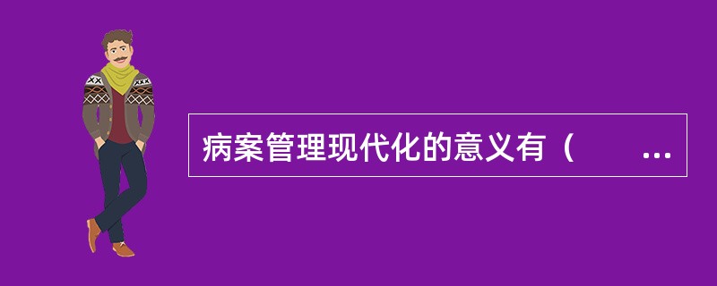 病案管理现代化的意义有（　　）。