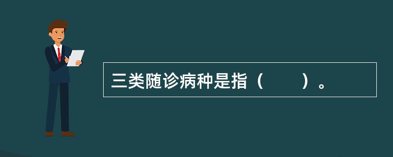 三类随诊病种是指（　　）。