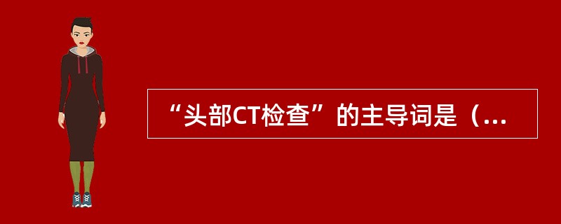 “头部CT检查”的主导词是（　　）。