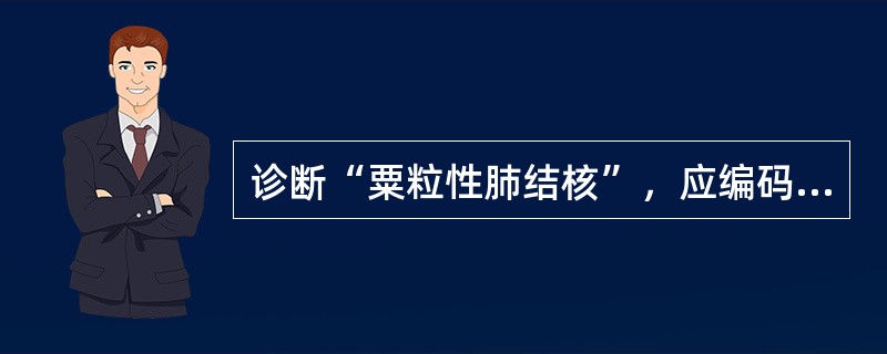 诊断“粟粒性肺结核”，应编码于（　　）。