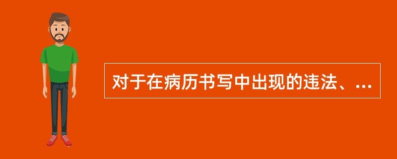 对于在病历书写中出现的违法、违规的事实，应该是（　　）。